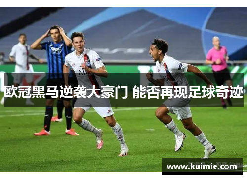欧冠黑马逆袭大豪门 能否再现足球奇迹