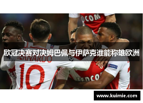 欧冠决赛对决姆巴佩与伊萨克谁能称雄欧洲
