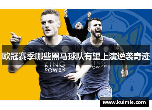 欧冠赛季哪些黑马球队有望上演逆袭奇迹