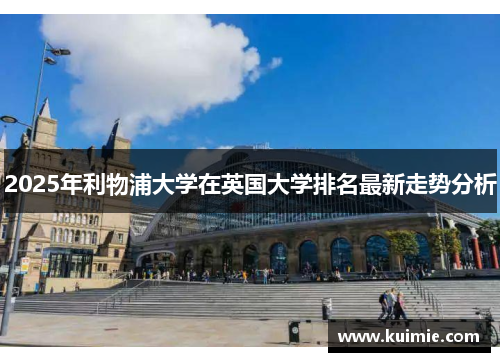 2025年利物浦大学在英国大学排名最新走势分析