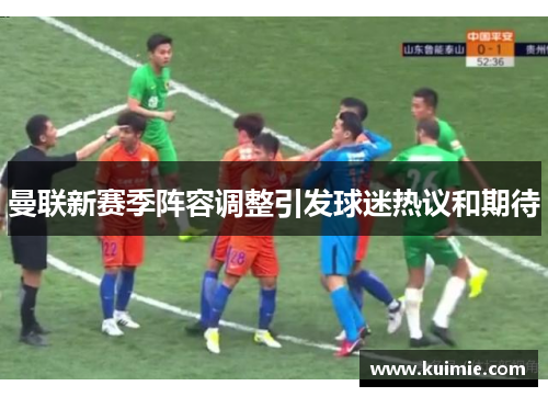 曼联新赛季阵容调整引发球迷热议和期待