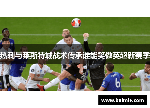 热刺与莱斯特城战术传承谁能笑傲英超新赛季