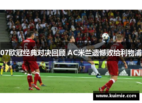 07欧冠经典对决回顾 AC米兰遗憾败给利物浦