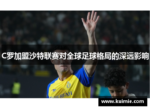 C罗加盟沙特联赛对全球足球格局的深远影响