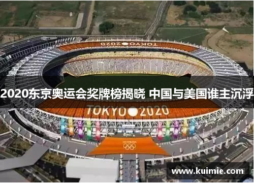 2020东京奥运会奖牌榜揭晓 中国与美国谁主沉浮