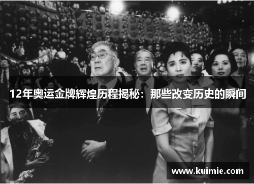 12年奥运金牌辉煌历程揭秘：那些改变历史的瞬间